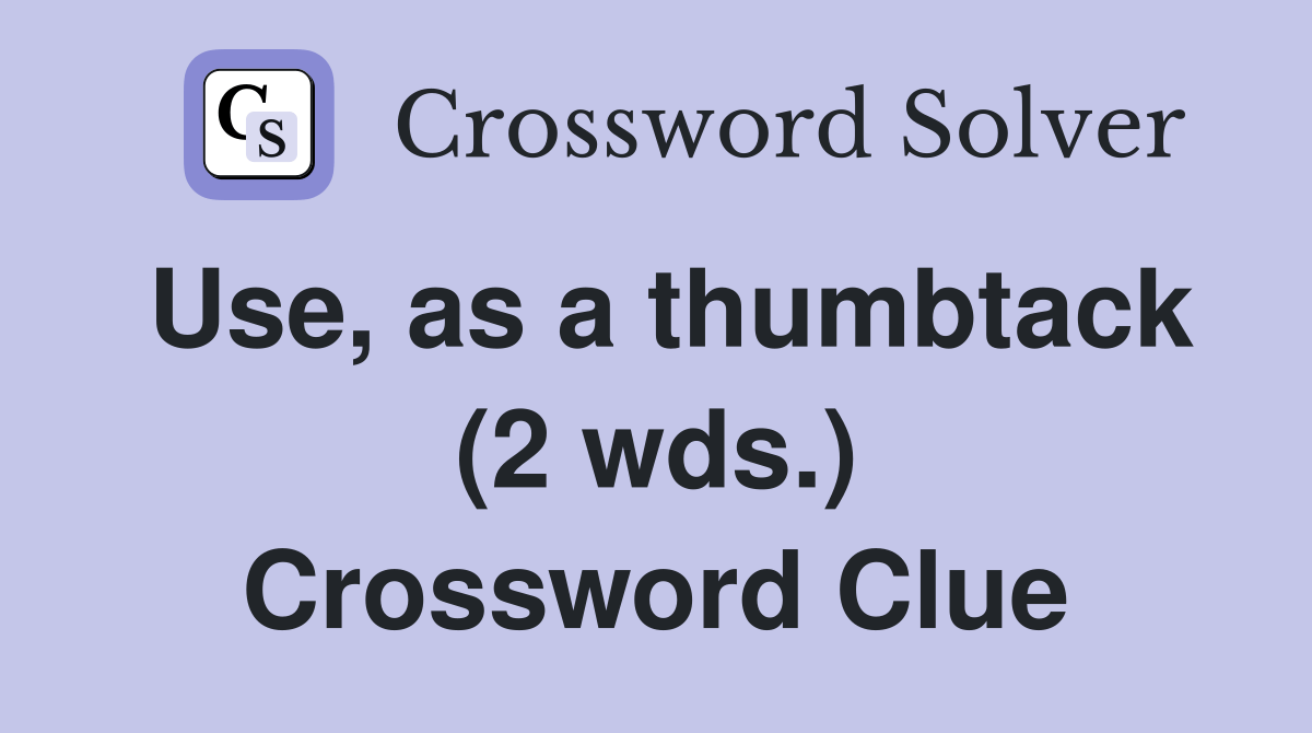 Use, as a thumbtack (2 wds.) Crossword Clue Answers Crossword Solver